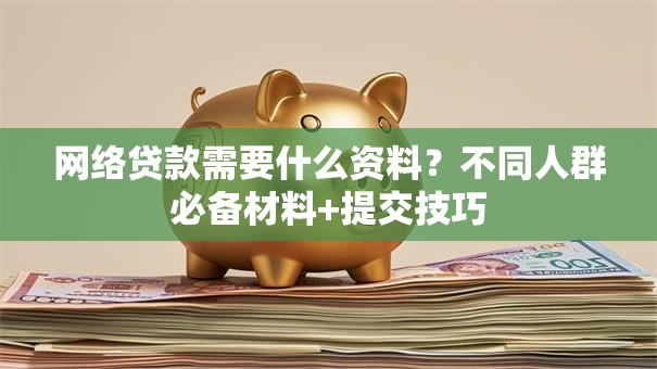 网络贷款需要什么资料？不同人群必备材料+提交技巧