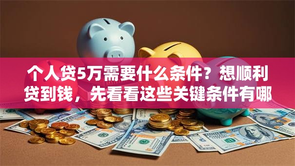 个人贷5万需要什么条件？想顺利贷到钱，先看看这些关键条件有哪些！