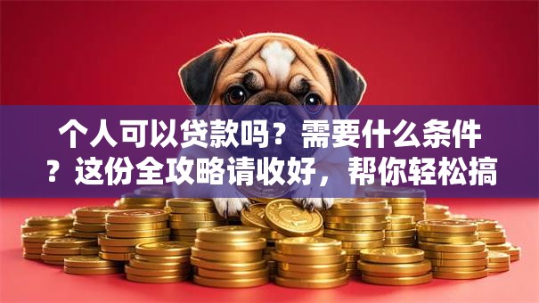 个人可以贷款吗?需要什么条件?这份全攻略请收好,帮你轻松搞清楚! 个人可以贷款吗?需要什么条件?这份全攻略请收好,帮你轻松搞清楚!