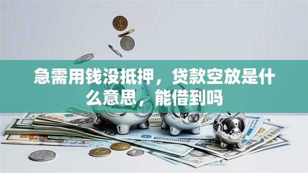 急需用钱没抵押,贷款空放是什么意思,能借到吗 急需用钱没抵押,贷款空放是什么意思,能借到吗