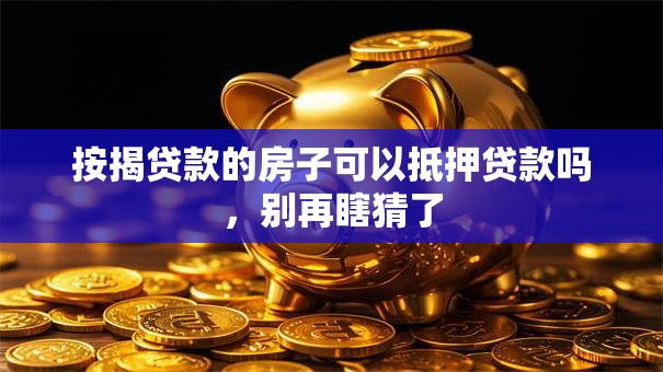 按揭贷款的房子可以抵押贷款吗，别再瞎猜了