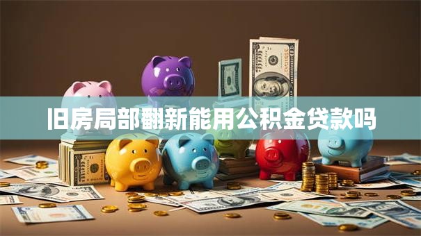 旧房局部翻新能用公积金贷款吗