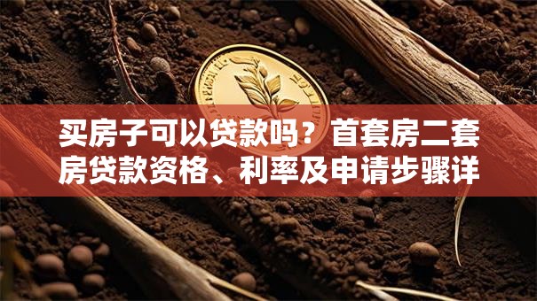 买房子可以贷款吗？首套房二套房贷款资格、利率及申请步骤详解