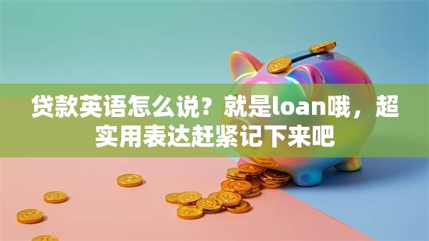 贷款英语怎么说？就是loan哦，超实用表达赶紧记下来吧