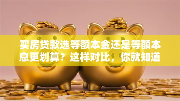 买房贷款选等额本金还是等额本息更划算？这样对比，你就知道哪种适合自己了