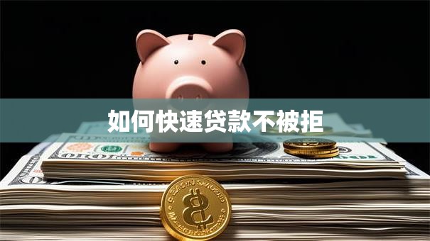 如何快速贷款不被拒