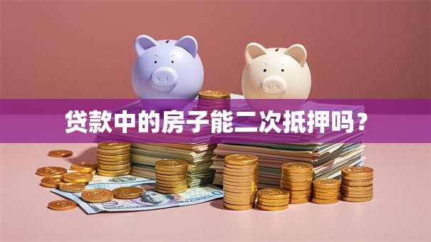 贷款中的房子能二次抵押吗？