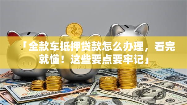 「全款车抵押贷款怎么办理，看完就懂！这些要点要牢记」