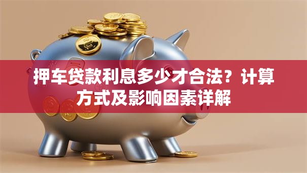 押车贷款利息多少才合法？计算方式及影响因素详解