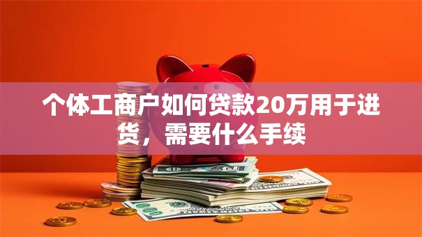 个体工商户如何贷款20万用于进货，需要什么手续