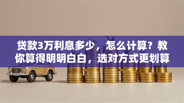 贷款3万利息多少，怎么计算？教你算得明明白白，选对方式更划算