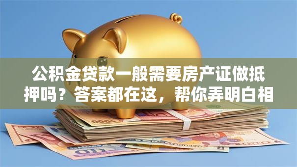 公积金贷款一般需要房产证做抵押吗？答案都在这，帮你弄明白相关事宜