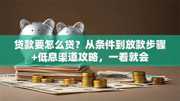 贷款要怎么贷？从条件到放款步骤+低息渠道攻略，一看就会