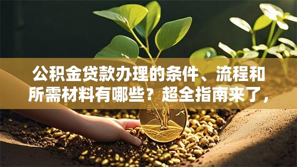 公积金贷款办理的条件、流程和所需材料有哪些？超全指南来了，看完就能办！