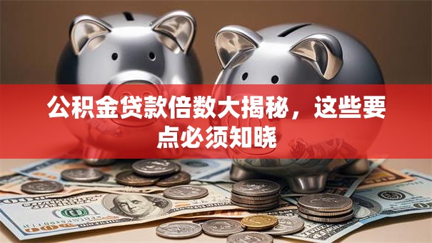 公积金贷款倍数大揭秘，这些要点必须知晓