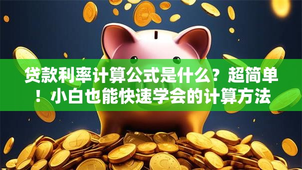 贷款利率计算公式是什么？超简单！小白也能快速学会的计算方法