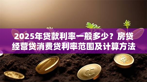 2025年贷款利率一般多少？房贷经营贷消费贷利率范围及计算方法