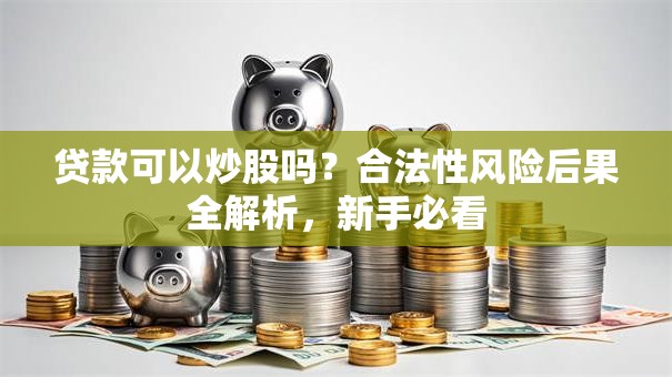 贷款可以炒股吗？合法性风险后果全解析，新手必看