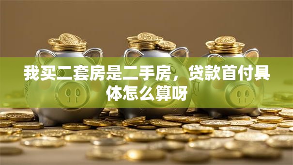 我买二套房是二手房，贷款首付具体怎么算呀