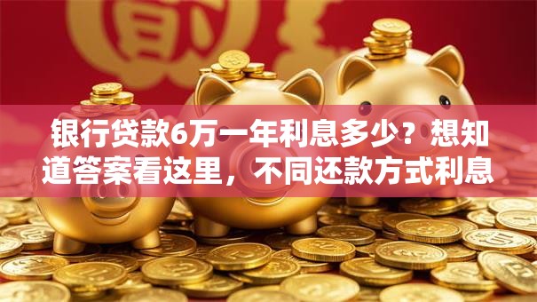 银行贷款6万一年利息多少？想知道答案看这里，不同还款方式利息有差异哦