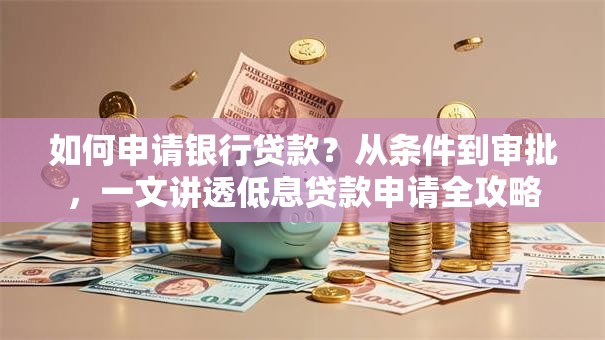 如何申请银行贷款？从条件到审批，一文讲透低息贷款申请全攻略