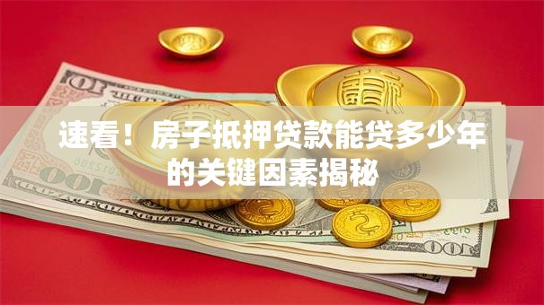 速看！房子抵押贷款能贷多少年的关键因素揭秘