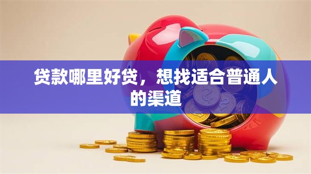 贷款哪里好贷，想找适合普通人的渠道