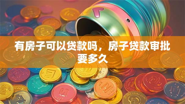 有房子可以贷款吗，房子贷款审批要多久