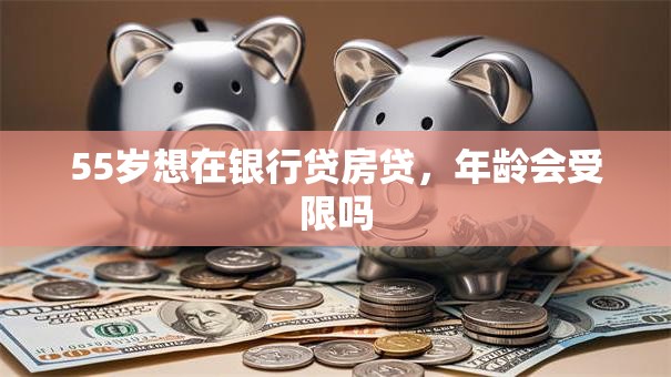 55岁想在银行贷房贷，年龄会受限吗
