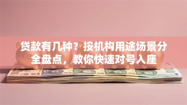 贷款有几种？按机构用途场景分全盘点，教你快速对号入座