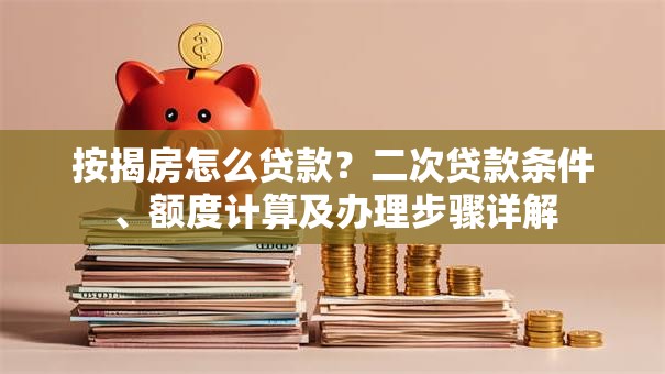 按揭房怎么贷款？二次贷款条件、额度计算及办理步骤详解