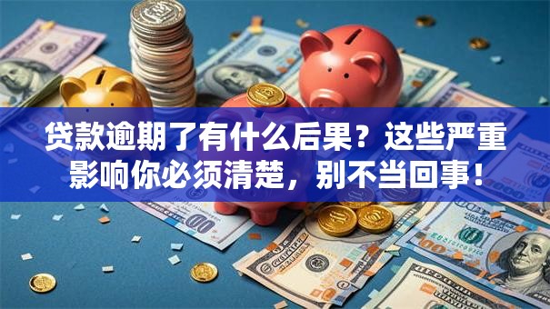 贷款逾期了有什么后果？这些严重影响你必须清楚，别不当回事！