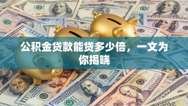 公积金贷款能贷多少倍，一文为你揭晓