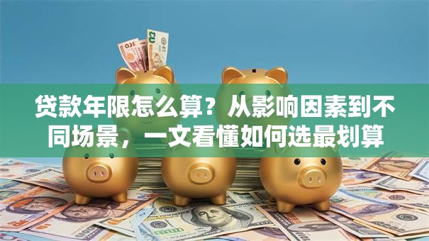 贷款年限怎么算？从影响因素到不同场景，一文看懂如何选最划算