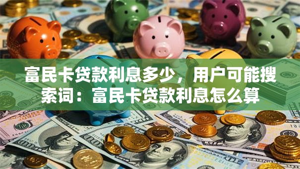 富民卡贷款利息多少，用户可能搜索词：富民卡贷款利息怎么算