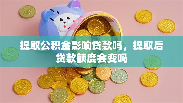 提取公积金影响贷款吗，提取后贷款额度会变吗