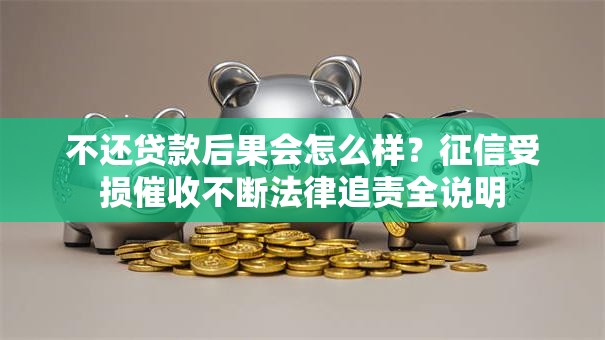 不还贷款后果会怎么样？征信受损催收不断法律追责全说明