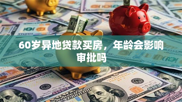 60岁异地贷款买房，年龄会影响审批吗