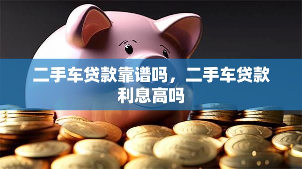 二手车贷款靠谱吗，二手车贷款利息高吗
