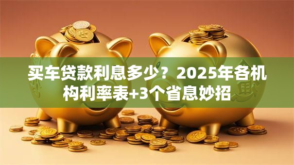 买车贷款利息多少？2025年各机构利率表+3个省息妙招