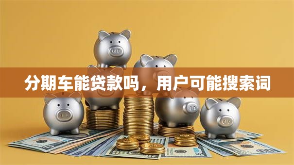 分期车能贷款吗，用户可能搜索词