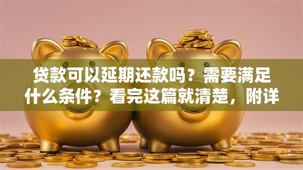 贷款可以延期还款吗？需要满足什么条件？看完这篇就清楚，附详细说明