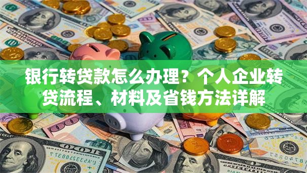 银行转贷款怎么办理？个人企业转贷流程、材料及省钱方法详解
