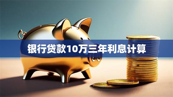 银行贷款10万三年利息计算