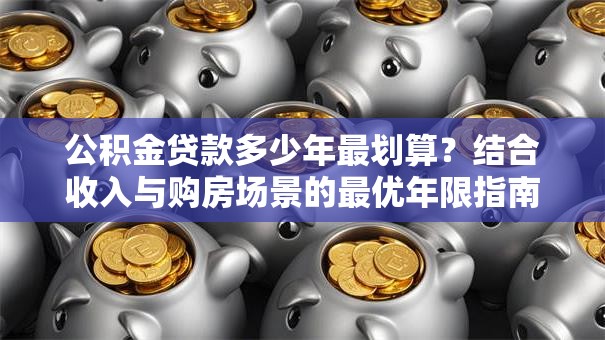 公积金贷款多少年最划算？结合收入与购房场景的最优年限指南