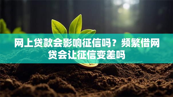 网上贷款会影响征信吗？频繁借网贷会让征信变差吗