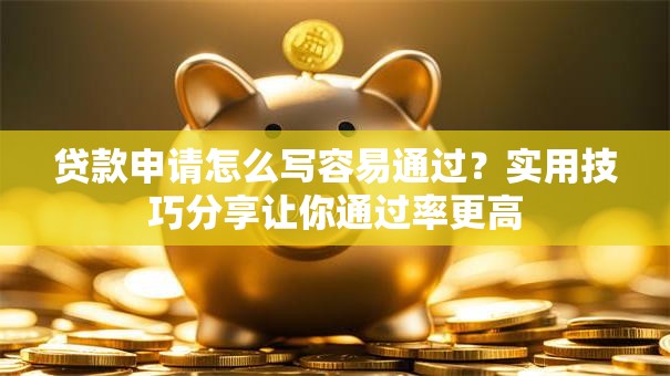 贷款申请怎么写容易通过？实用技巧分享让你通过率更高