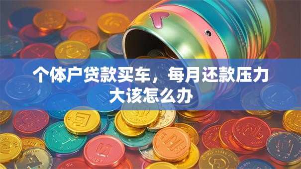 个体户贷款买车，每月还款压力大该怎么办