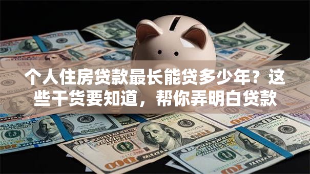 个人住房贷款最长能贷多少年？这些干货要知道，帮你弄明白贷款年限！