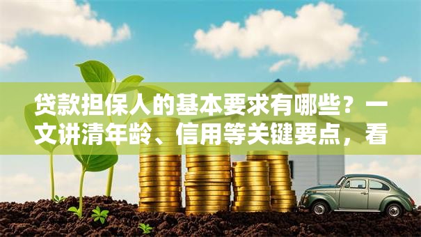 贷款担保人的基本要求有哪些？一文讲清年龄、信用等关键要点，看完就明白